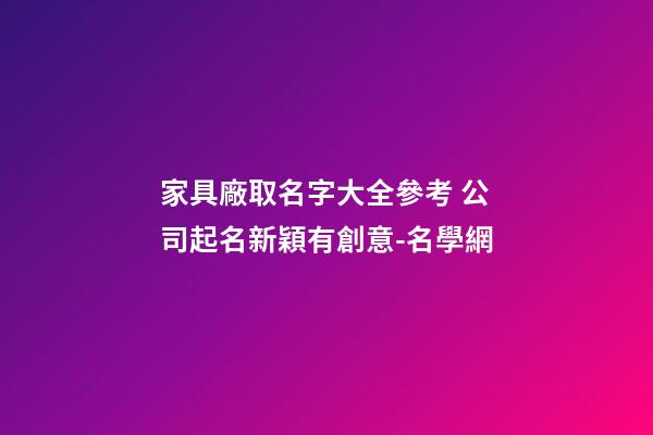 家具廠取名字大全參考 公司起名新穎有創意-名學網-第1張-公司起名-玄機派